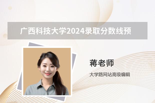 广西科技大学2024录取分数线预测