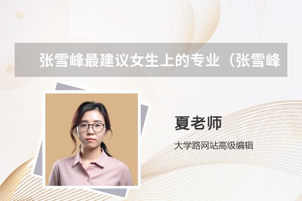 張雪峰最建議女生上的專業(yè)（張雪峰最建議上的專業(yè)）