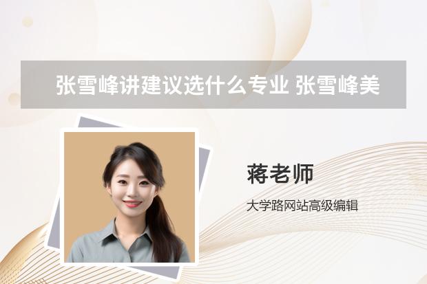 張雪峰講建議選什么專業(yè) 張雪峰美術(shù)生推薦專業(yè)