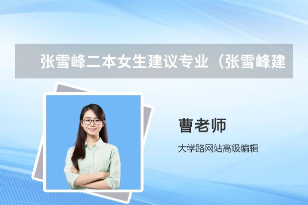 張雪峰二本女生建議專業(yè)（張雪峰建議女生選的專業(yè)）