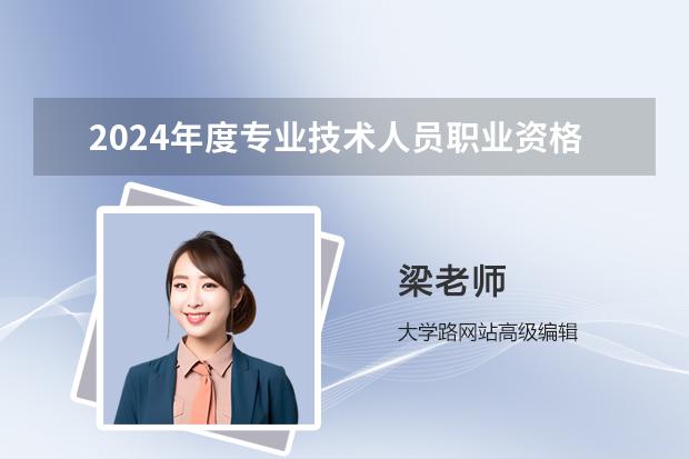 2024年度專業(yè)技術人員職業(yè)資格考試時間表