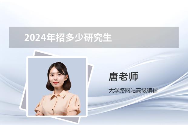 2024年招多少研究生