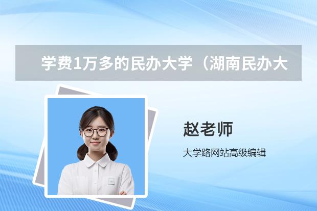 学费1万多的民办大学（湖南民办大学学费排名）