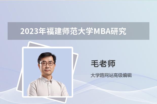 2023年福建师范大学MBA研究生招生人数多少