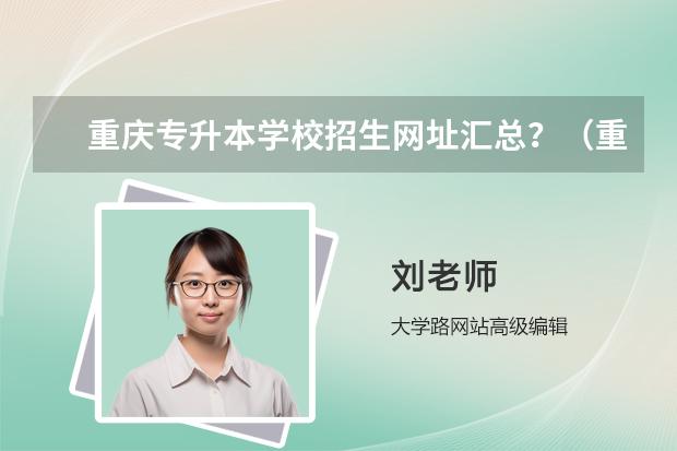 重庆专升本学校招生网址汇总？（重庆工业职业技术学院高职分类考试招生章程）