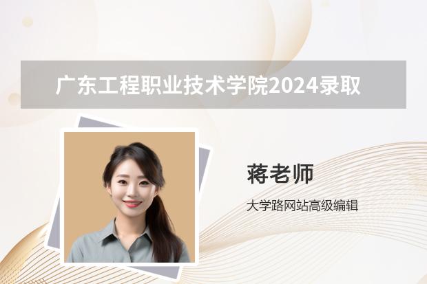 广东工程职业技术学院2024录取分数线预测