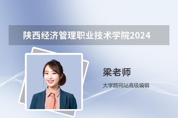 陕西经济管理职业技术学院2024录取分数线预测