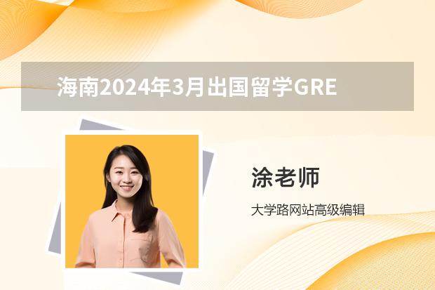 海南2024年3月出国留学GRE考试时间安排