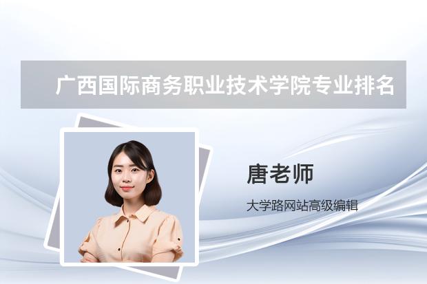 广西国际商务职业技术学院专业排名哪个专业好满意度Top10