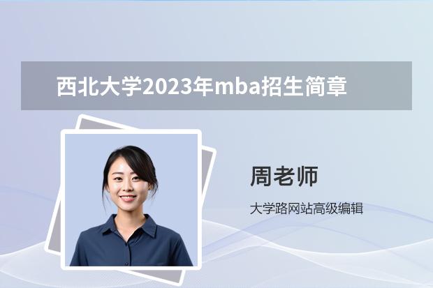 西北大学2023年mba招生简章 西北大学研究生招生人数