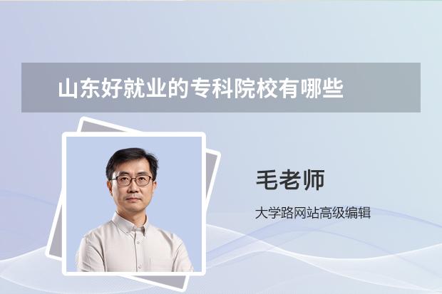 山东好就业的专科院校有哪些