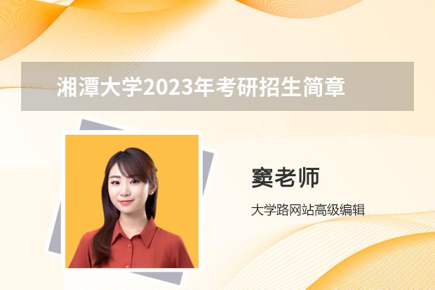 湘潭大学2023年考研招生简章 湘潭大学MBA2023年招生简章