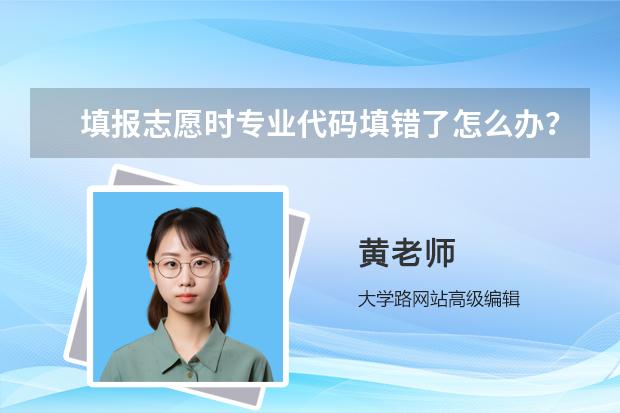 填报志愿时专业代码填错了怎么办？