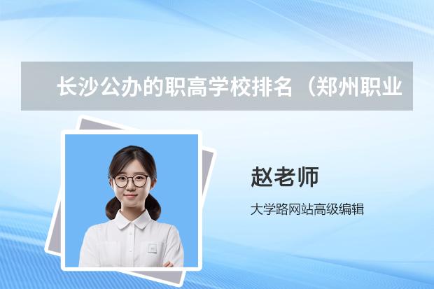 长沙公办的职高学校排名（郑州职业学校排名前十公立）