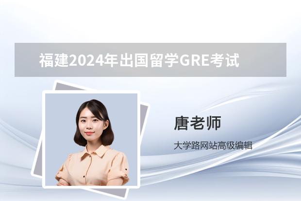 福建2024年出國(guó)留學(xué)GRE考試報(bào)名條件