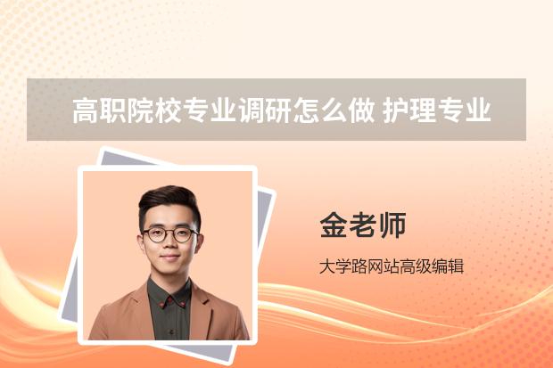 高職院校專業(yè)調研怎么做 護理專業(yè)調研報告