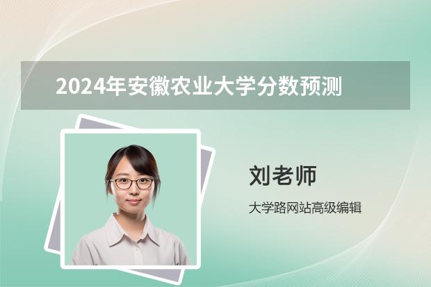 2024年安徽農(nóng)業(yè)大學(xué)分?jǐn)?shù)預(yù)測(cè) 安徽一本分?jǐn)?shù)線2023預(yù)估