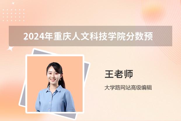 2024年重庆人文科技学院分数预测 重庆科技学院录取分数线