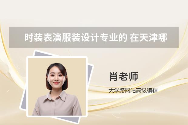 時裝表演服裝設(shè)計專業(yè)的 在天津哪個大學是最好的