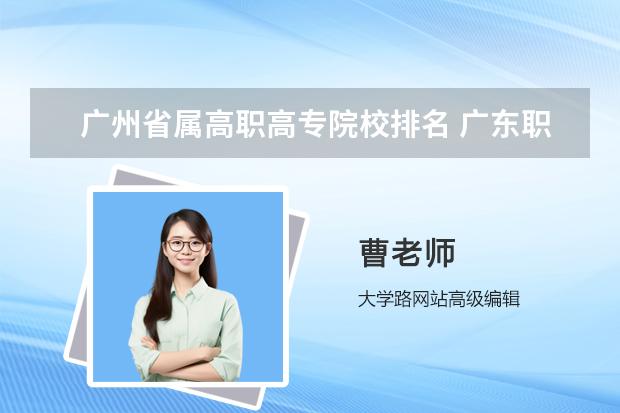广州省属高职高专院校排名 广东职业技术学校排名前十