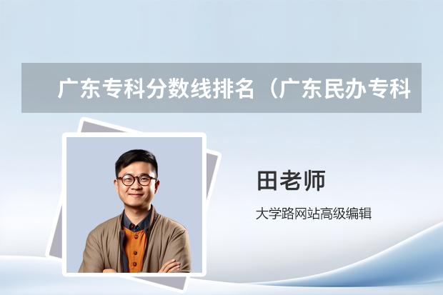 广东专科分数线排名（广东民办专科学校排名及分数线）