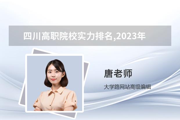 四川高职院校实力排名,2023年四川高职院校排行榜 2023年专科院校实力排名