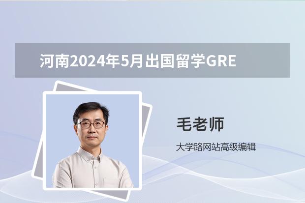 河南2024年5月出国留学GRE考试时间