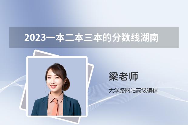 2023一本二本三本的分数线湖南 湖南省2023年高考分数线