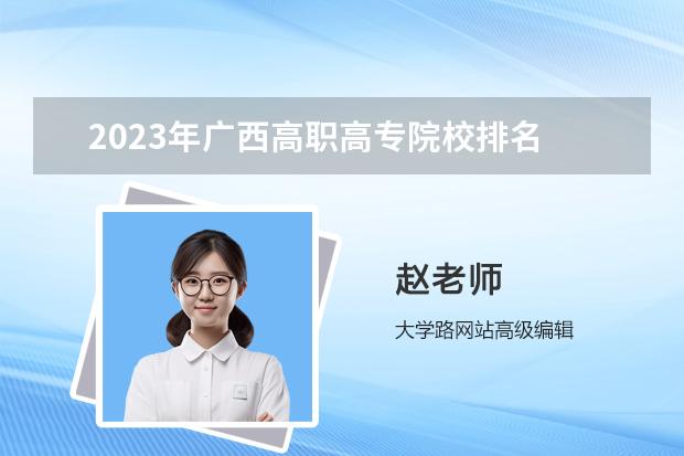 2023年广西高职高专院校排名 全国高职高专院校排行榜2023