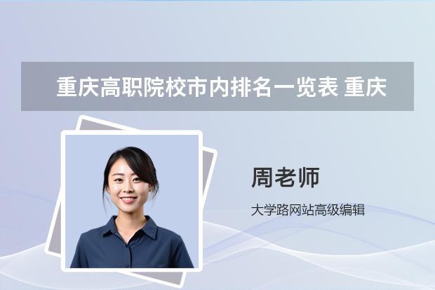 重庆高职院校市内排名一览表 重庆职业学校排名大全高职