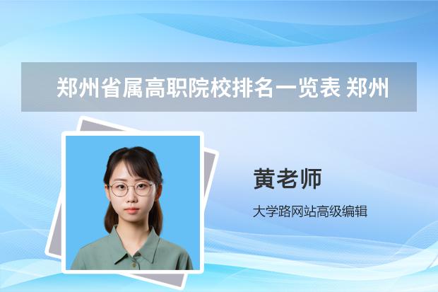 郑州省属高职院校排名一览表 郑州公办专科学校排名及分数线