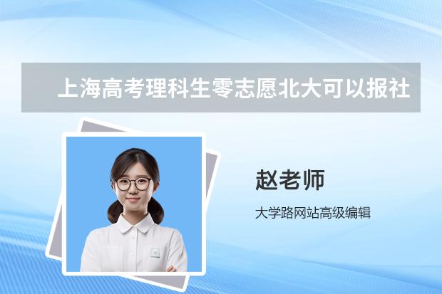 上海高考理科生零志愿北大可以报社会学专业吗